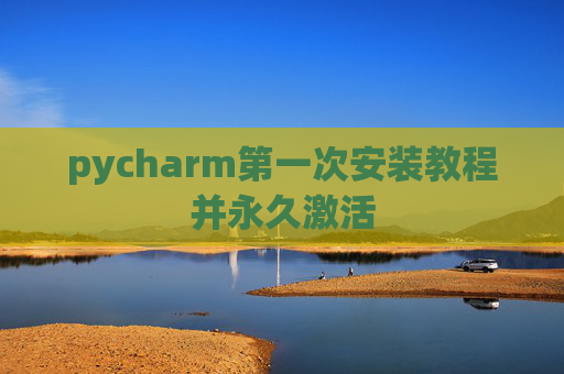 pycharm第一次安装教程并永久激活